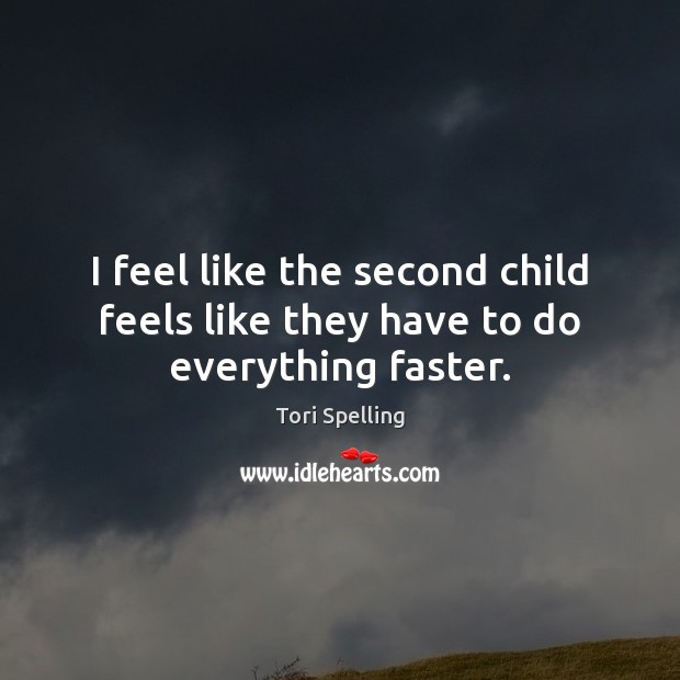 I feel like the second child feels like they have to do everything faster. Tori Spelling Picture Quote