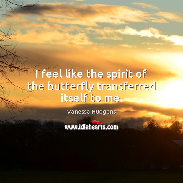 I feel like the spirit of the butterfly transferred itself to me. Vanessa Hudgens Picture Quote