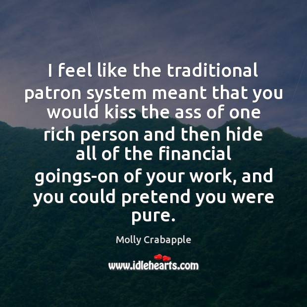 I feel like the traditional patron system meant that you would kiss Molly Crabapple Picture Quote