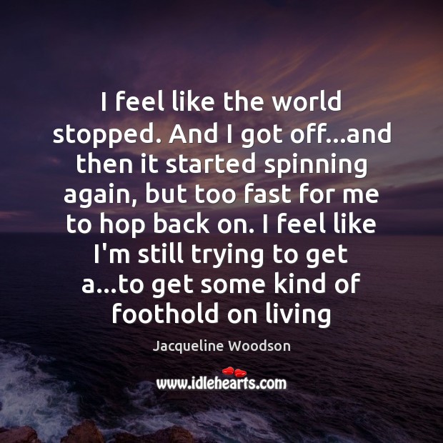 I feel like the world stopped. And I got off…and then Jacqueline Woodson Picture Quote