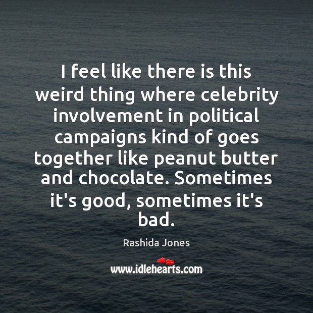 I feel like there is this weird thing where celebrity involvement in Rashida Jones Picture Quote