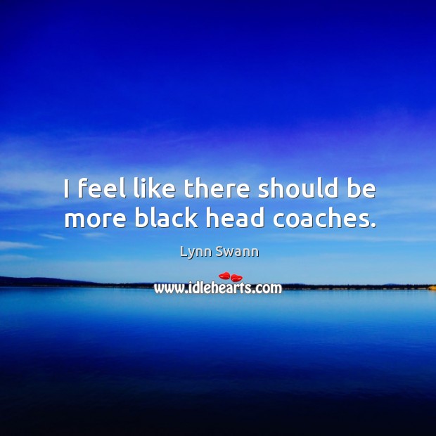 I feel like there should be more black head coaches. Lynn Swann Picture Quote