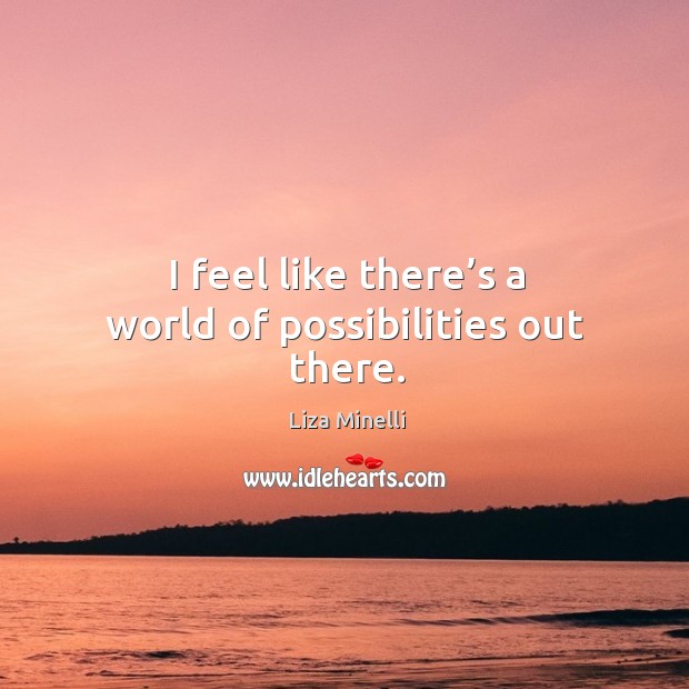 I feel like there’s a world of possibilities out there. Liza Minelli Picture Quote