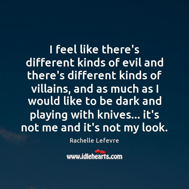 I feel like there’s different kinds of evil and there’s different kinds Rachelle Lefevre Picture Quote
