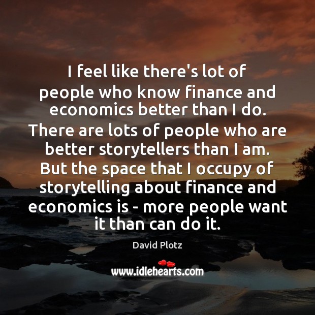 I feel like there’s lot of people who know finance and economics David Plotz Picture Quote