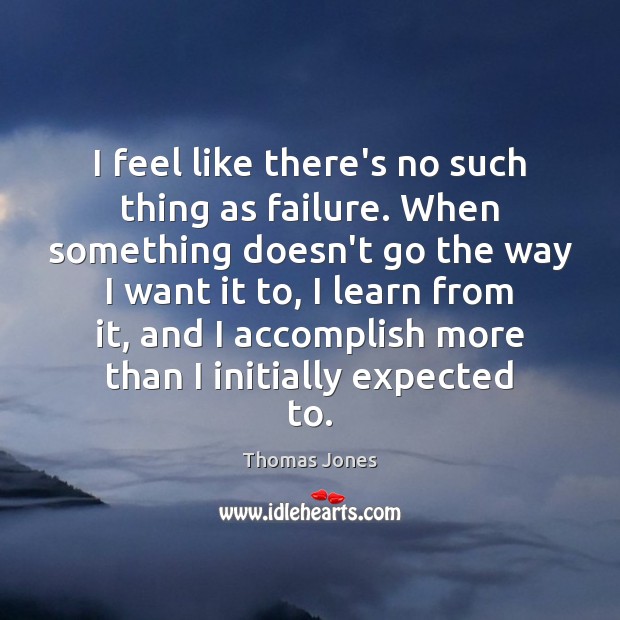 I feel like there’s no such thing as failure. When something doesn’t Image