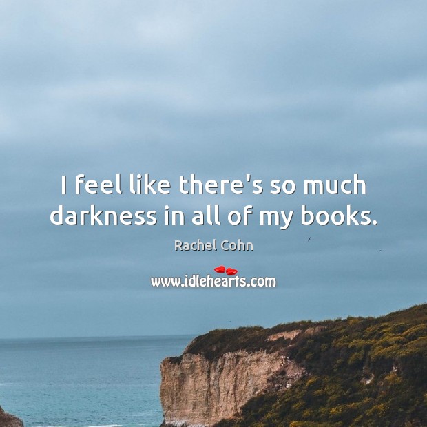 I feel like there’s so much darkness in all of my books. Rachel Cohn Picture Quote