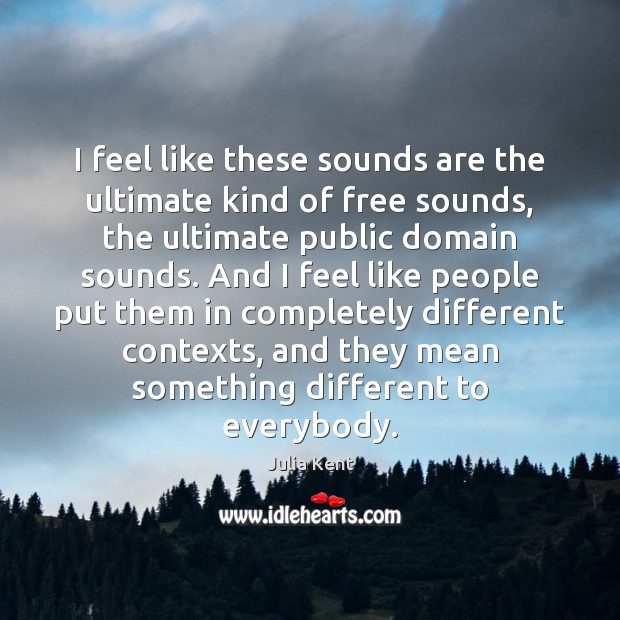 I feel like these sounds are the ultimate kind of free sounds, Image