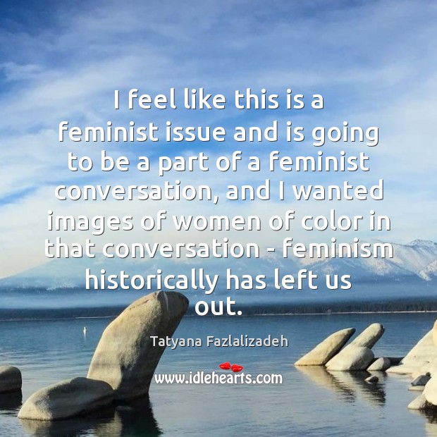 I feel like this is a feminist issue and is going to Tatyana Fazlalizadeh Picture Quote