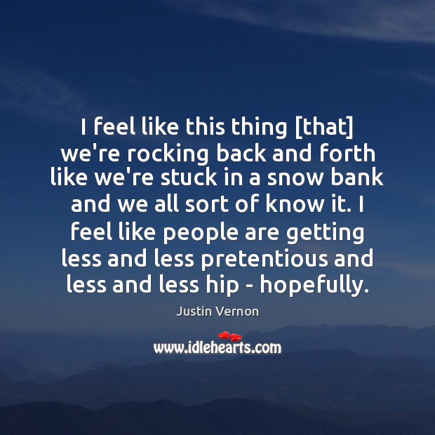 I feel like this thing [that] we’re rocking back and forth like Justin Vernon Picture Quote