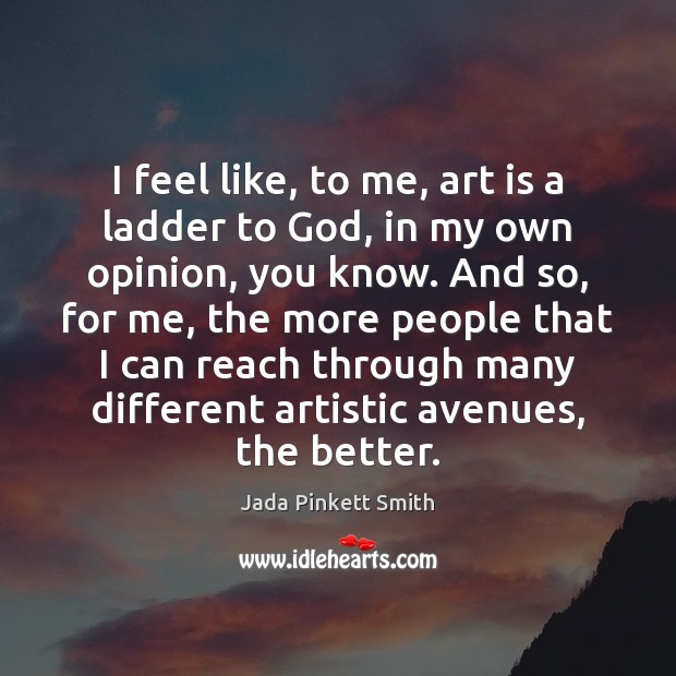I feel like, to me, art is a ladder to God, in Jada Pinkett Smith Picture Quote