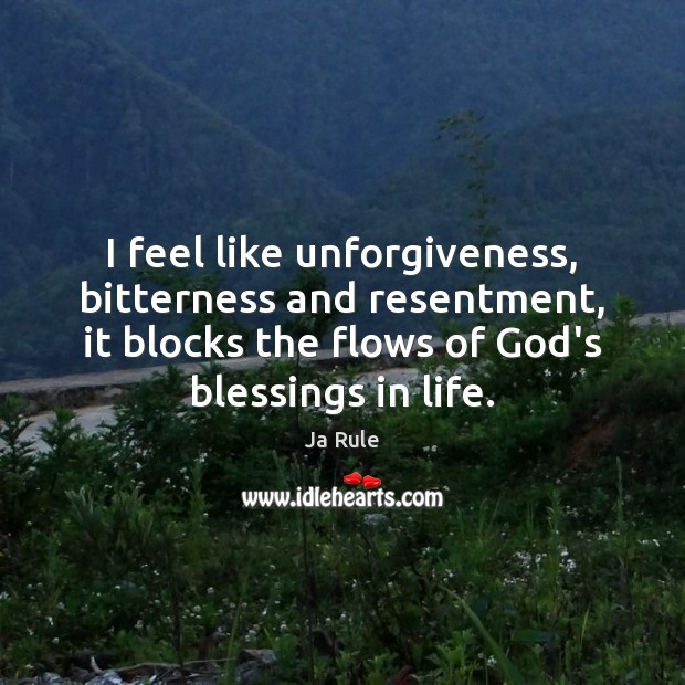 I feel like unforgiveness, bitterness and resentment, it blocks the flows of Blessings Quotes Image
