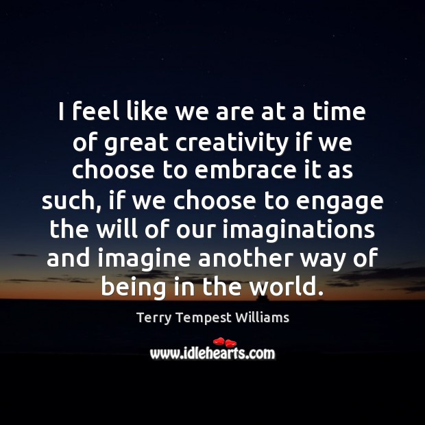 I feel like we are at a time of great creativity if Terry Tempest Williams Picture Quote