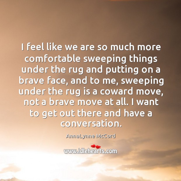 I feel like we are so much more comfortable sweeping things under AnnaLynne McCord Picture Quote