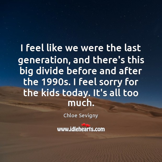 I feel like we were the last generation, and there’s this big Chloe Sevigny Picture Quote