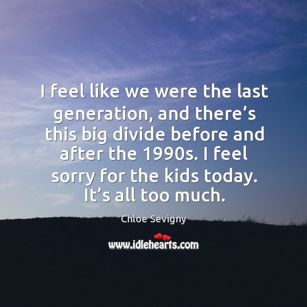 I feel like we were the last generation, and there’s this big divide before and after the 1990s. Chloe Sevigny Picture Quote
