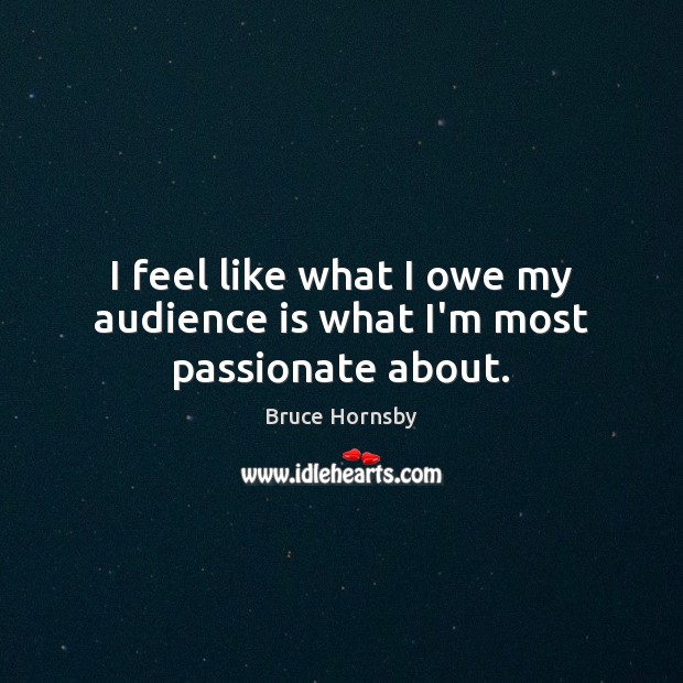 I feel like what I owe my audience is what I’m most passionate about. Bruce Hornsby Picture Quote