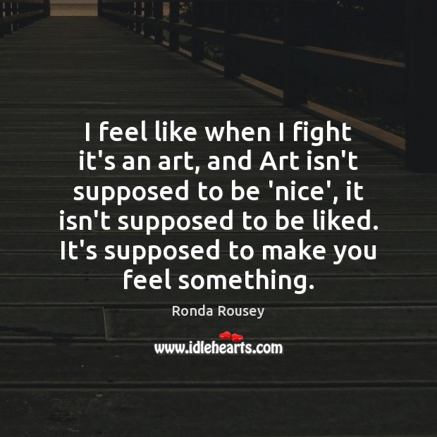 I feel like when I fight it’s an art, and Art isn’t Ronda Rousey Picture Quote