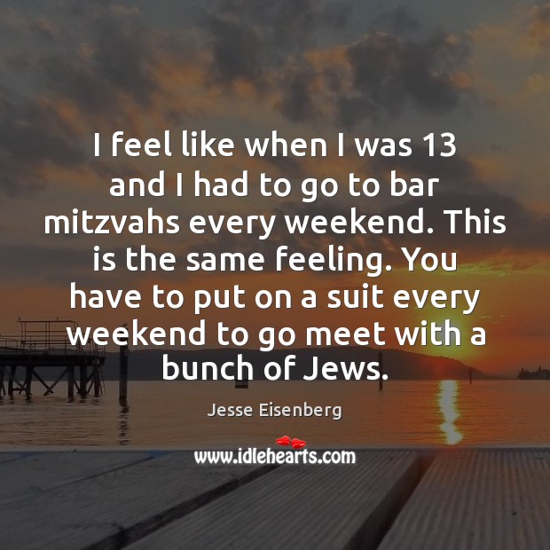 I feel like when I was 13 and I had to go to Jesse Eisenberg Picture Quote