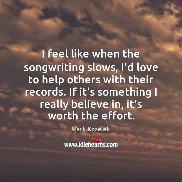I feel like when the songwriting slows, I’d love to help others Mark Kozelek Picture Quote