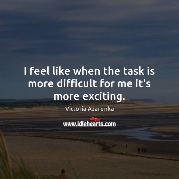 I feel like when the task is more difficult for me it’s more exciting. Victoria Azarenka Picture Quote