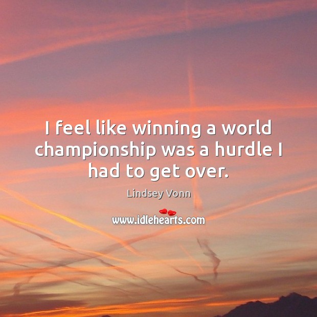 I feel like winning a world championship was a hurdle I had to get over. Lindsey Vonn Picture Quote
