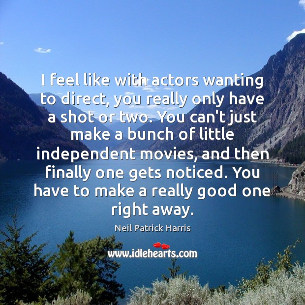 I feel like with actors wanting to direct, you really only have Neil Patrick Harris Picture Quote