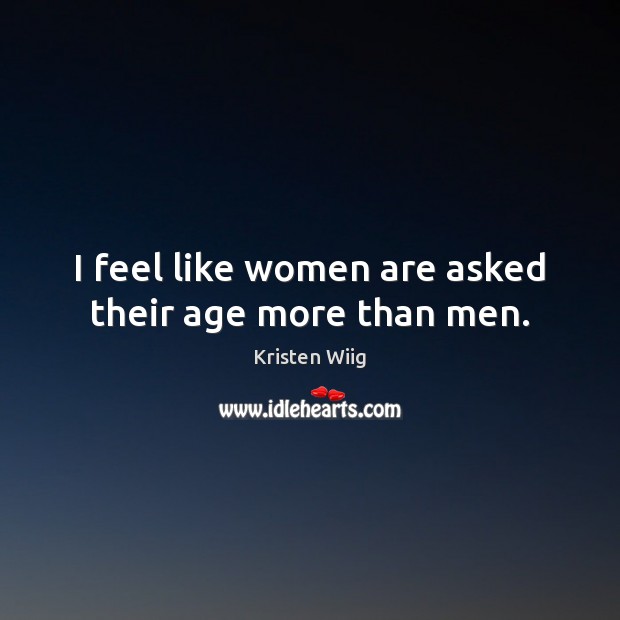 I feel like women are asked their age more than men. Kristen Wiig Picture Quote