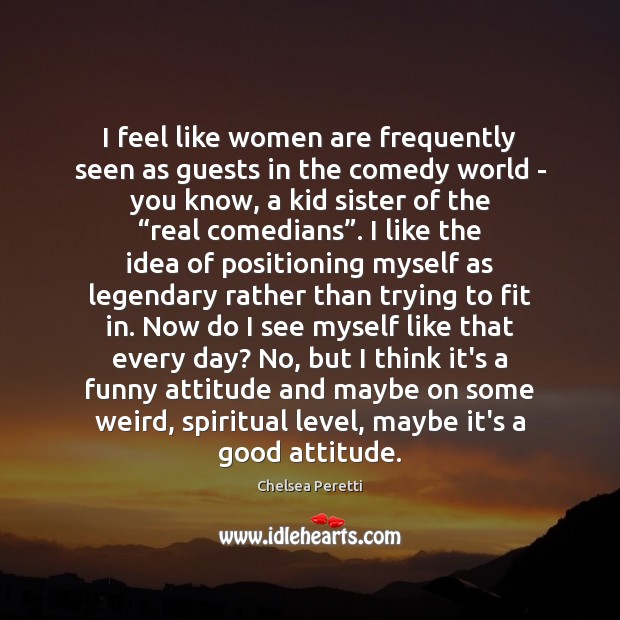 I feel like women are frequently seen as guests in the comedy Chelsea Peretti Picture Quote
