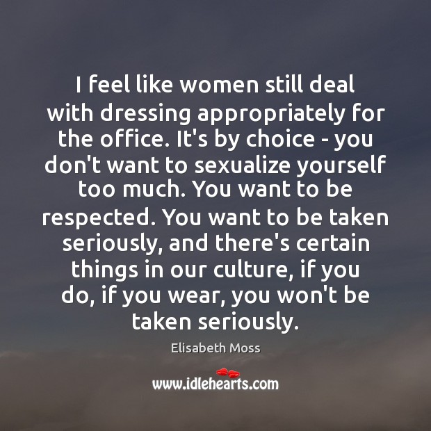 I feel like women still deal with dressing appropriately for the office. Elisabeth Moss Picture Quote