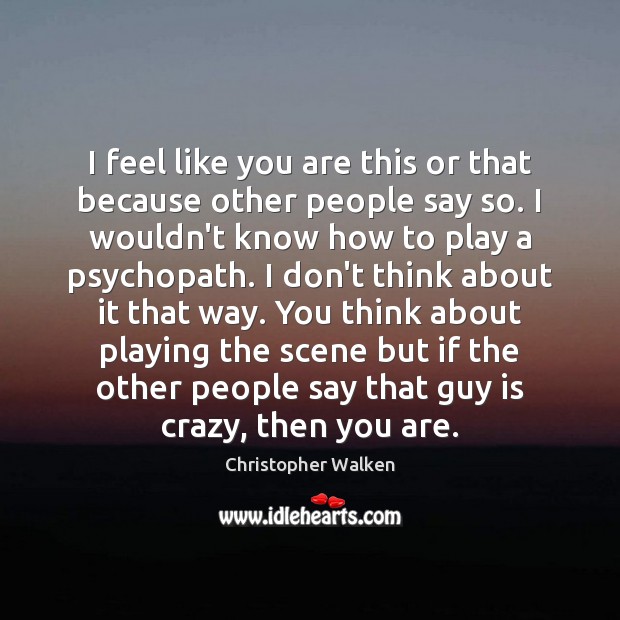 I feel like you are this or that because other people say Christopher Walken Picture Quote