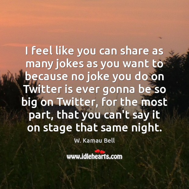 I feel like you can share as many jokes as you want W. Kamau Bell Picture Quote