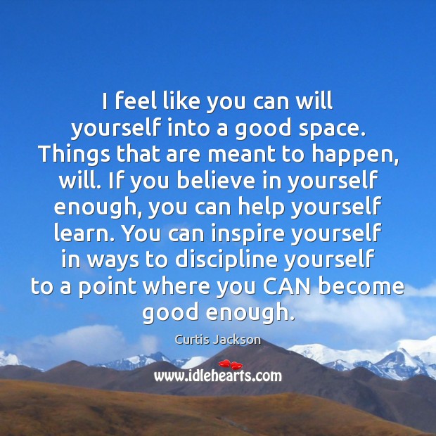 I feel like you can will yourself into a good space. Things Curtis Jackson Picture Quote