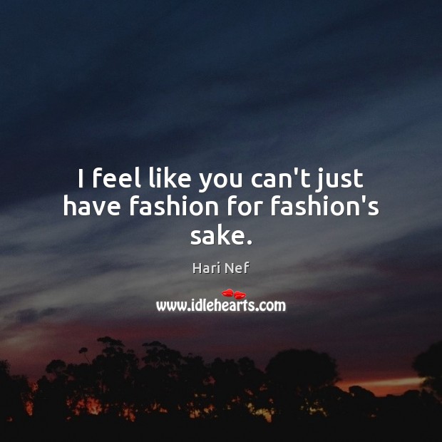 I feel like you can’t just have fashion for fashion’s sake. Hari Nef Picture Quote