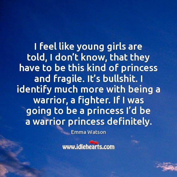 I feel like young girls are told, I don’t know, that Emma Watson Picture Quote