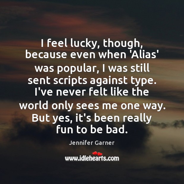 I feel lucky, though, because even when ‘Alias’ was popular, I was Jennifer Garner Picture Quote