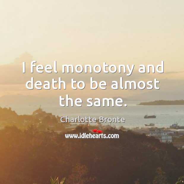 I feel monotony and death to be almost the same. Image