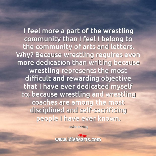 I feel more a part of the wrestling community than I feel John Irving Picture Quote