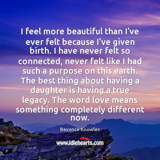 I feel more beautiful than I’ve ever felt because I’ve given birth. Daughter Quotes Image