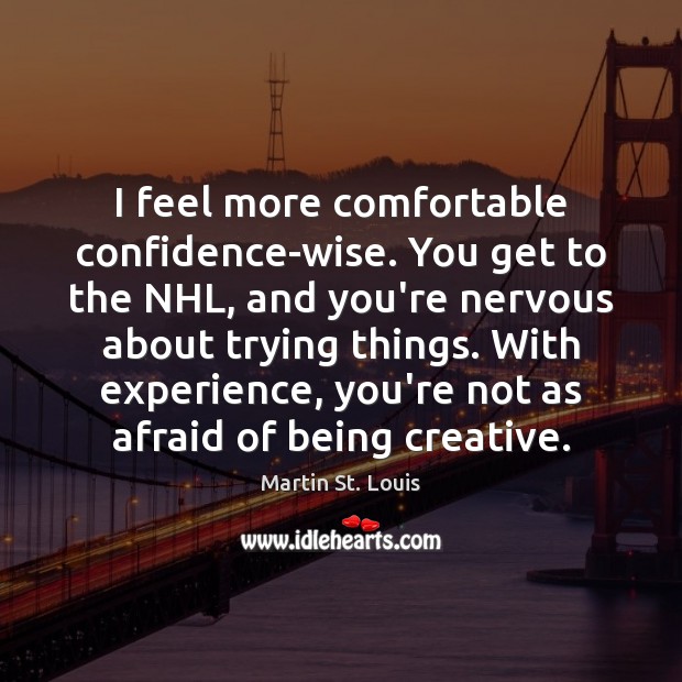 I feel more comfortable confidence-wise. You get to the NHL, and you’re Martin St. Louis Picture Quote