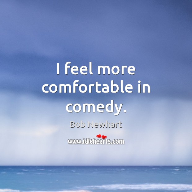 I feel more comfortable in comedy. Bob Newhart Picture Quote