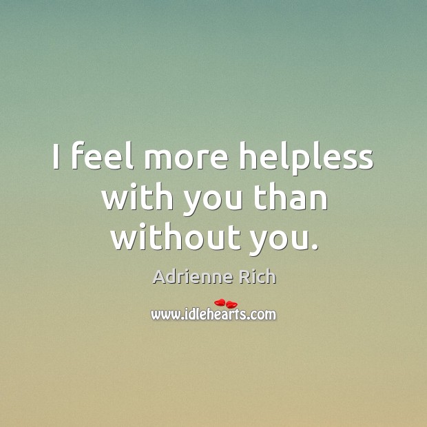 I feel more helpless with you than without you. Adrienne Rich Picture Quote