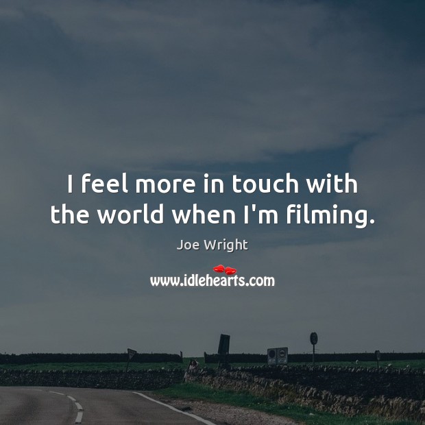 I feel more in touch with the world when I’m filming. Joe Wright Picture Quote