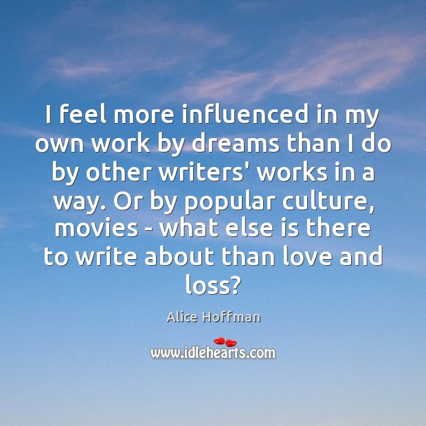 I feel more influenced in my own work by dreams than I Alice Hoffman Picture Quote