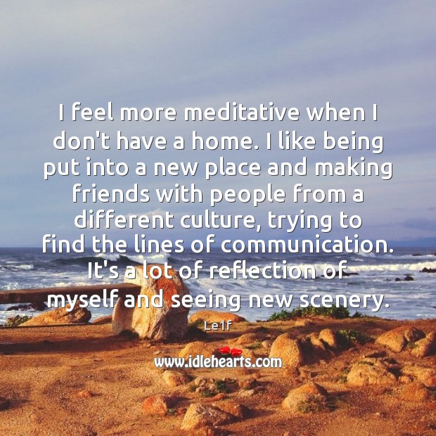 I feel more meditative when I don’t have a home. I like Le1f Picture Quote
