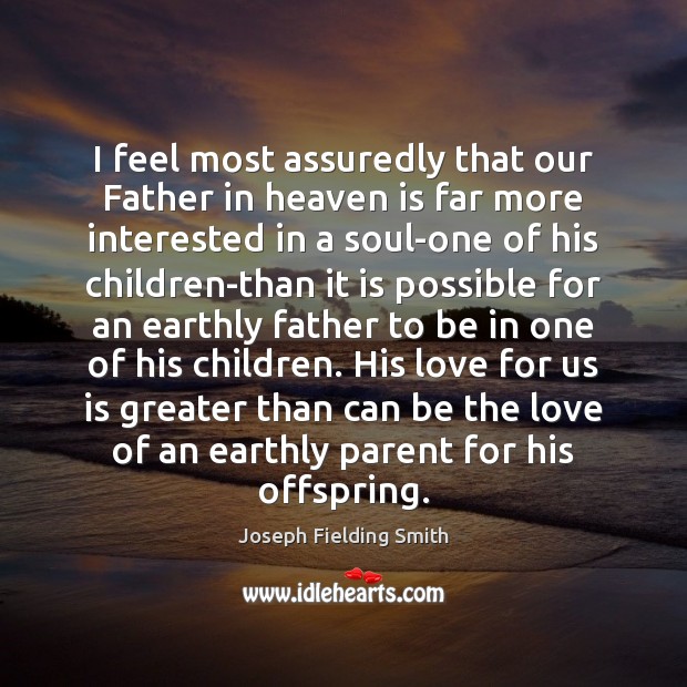I feel most assuredly that our Father in heaven is far more Joseph Fielding Smith Picture Quote
