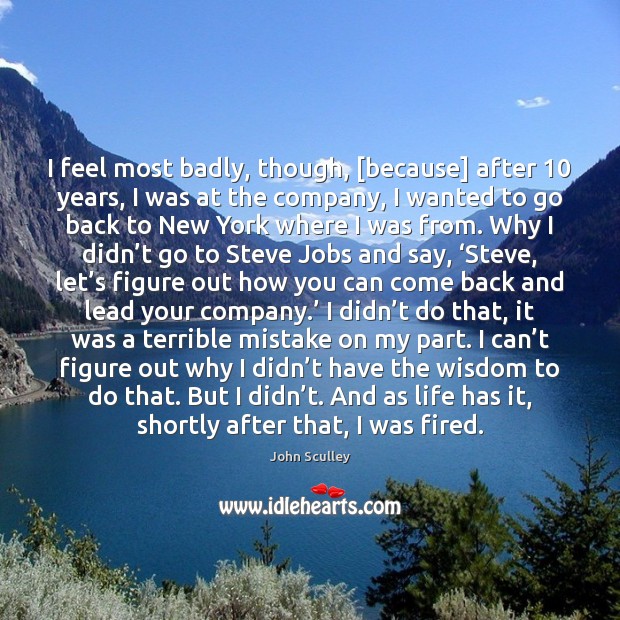 I feel most badly, though, [because] after 10 years, I was at the John Sculley Picture Quote