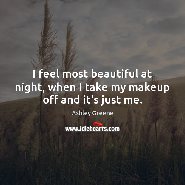 I feel most beautiful at night, when I take my makeup off and it’s just me. Ashley Greene Picture Quote