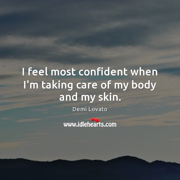 I feel most confident when I’m taking care of my body and my skin. Demi Lovato Picture Quote