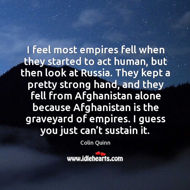 I feel most empires fell when they started to act human, but then look at russia. Colin Quinn Picture Quote